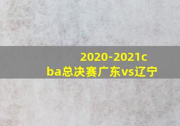 2020-2021cba总决赛广东vs辽宁