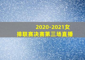 2020-2021女排联赛决赛第三场直播