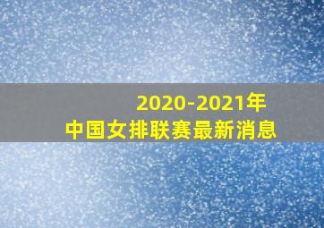 2020-2021年中国女排联赛最新消息