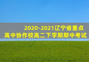 2020-2021辽宁省重点高中协作校高二下学期期中考试