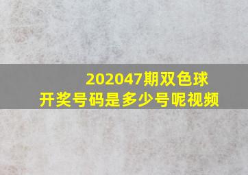 202047期双色球开奖号码是多少号呢视频