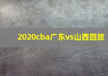 2020cba广东vs山西回放