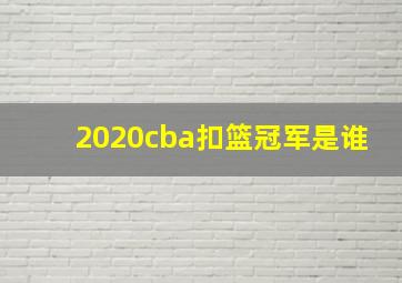 2020cba扣篮冠军是谁