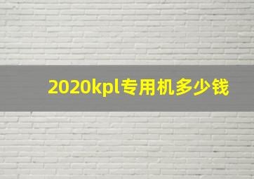 2020kpl专用机多少钱