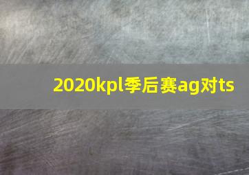 2020kpl季后赛ag对ts