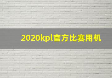 2020kpl官方比赛用机