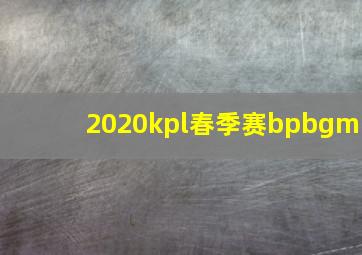 2020kpl春季赛bpbgm