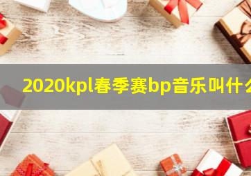 2020kpl春季赛bp音乐叫什么