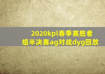 2020kpl春季赛胜者组半决赛ag对战dyg回放