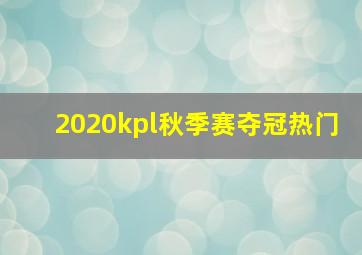 2020kpl秋季赛夺冠热门