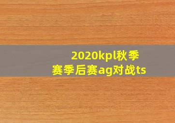 2020kpl秋季赛季后赛ag对战ts