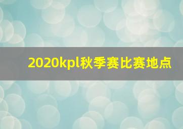 2020kpl秋季赛比赛地点