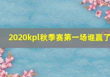 2020kpl秋季赛第一场谁赢了