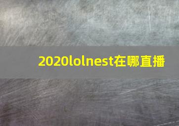 2020lolnest在哪直播