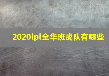 2020lpl全华班战队有哪些