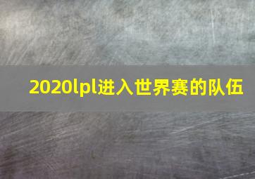 2020lpl进入世界赛的队伍