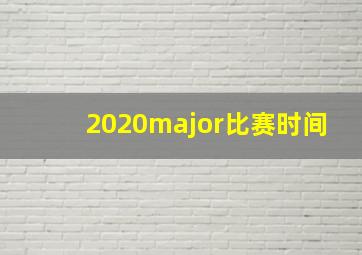 2020major比赛时间