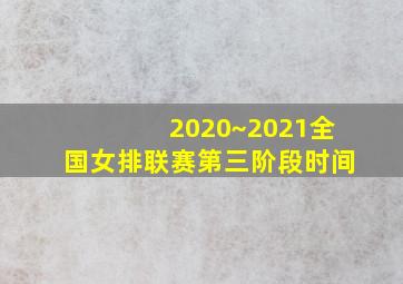 2020~2021全国女排联赛第三阶段时间