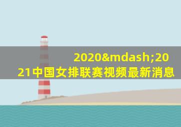 2020—2021中国女排联赛视频最新消息