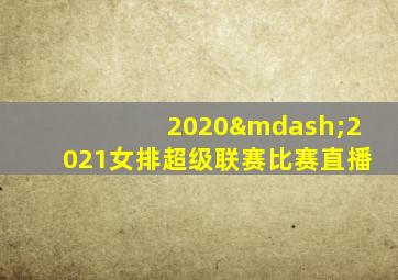 2020—2021女排超级联赛比赛直播