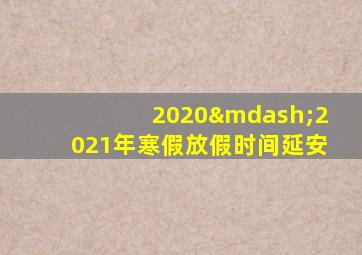 2020—2021年寒假放假时间延安