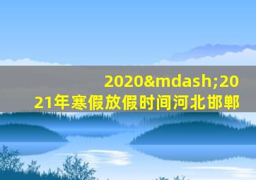 2020—2021年寒假放假时间河北邯郸