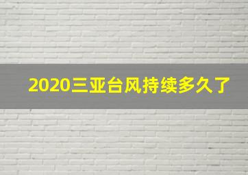 2020三亚台风持续多久了