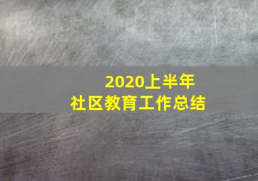 2020上半年社区教育工作总结