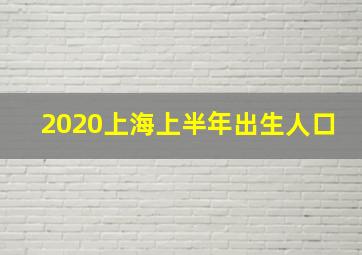 2020上海上半年出生人口