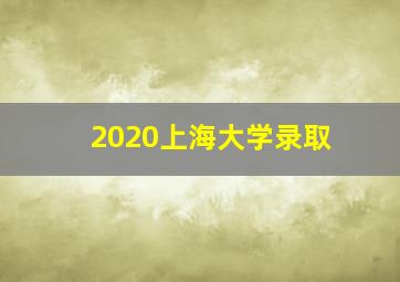 2020上海大学录取