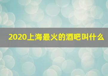 2020上海最火的酒吧叫什么