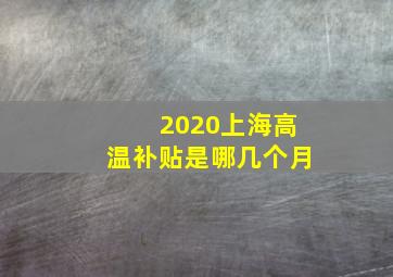 2020上海高温补贴是哪几个月