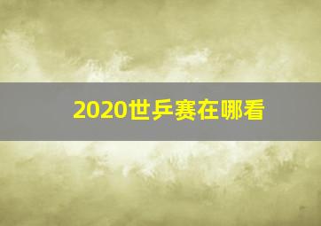 2020世乒赛在哪看