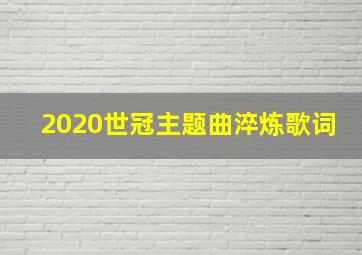 2020世冠主题曲淬炼歌词