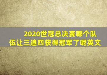 2020世冠总决赛哪个队伍让三追四获得冠军了呢英文