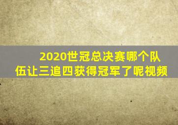 2020世冠总决赛哪个队伍让三追四获得冠军了呢视频