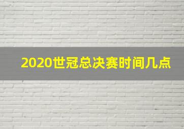 2020世冠总决赛时间几点