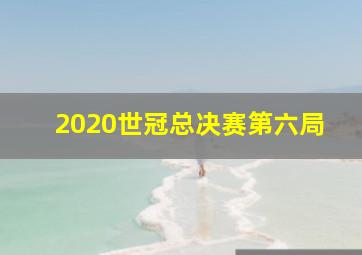 2020世冠总决赛第六局