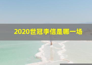 2020世冠李信是哪一场