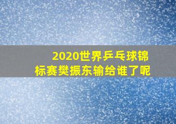 2020世界乒乓球锦标赛樊振东输给谁了呢