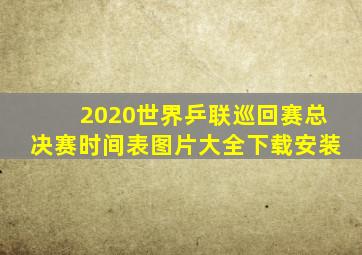 2020世界乒联巡回赛总决赛时间表图片大全下载安装