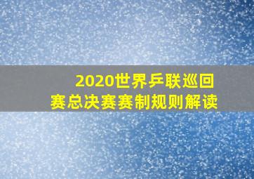 2020世界乒联巡回赛总决赛赛制规则解读