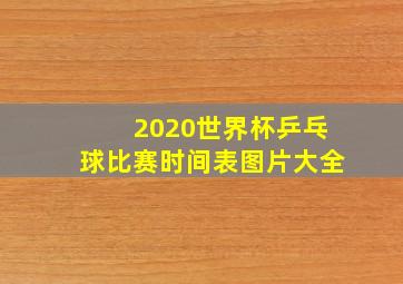 2020世界杯乒乓球比赛时间表图片大全