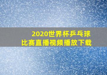 2020世界杯乒乓球比赛直播视频播放下载