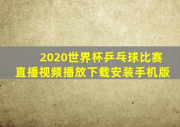 2020世界杯乒乓球比赛直播视频播放下载安装手机版