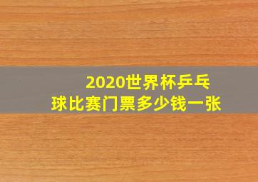 2020世界杯乒乓球比赛门票多少钱一张