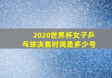 2020世界杯女子乒乓球决赛时间是多少号