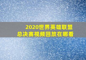 2020世界英雄联盟总决赛视频回放在哪看