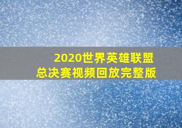 2020世界英雄联盟总决赛视频回放完整版