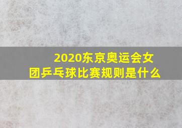 2020东京奥运会女团乒乓球比赛规则是什么